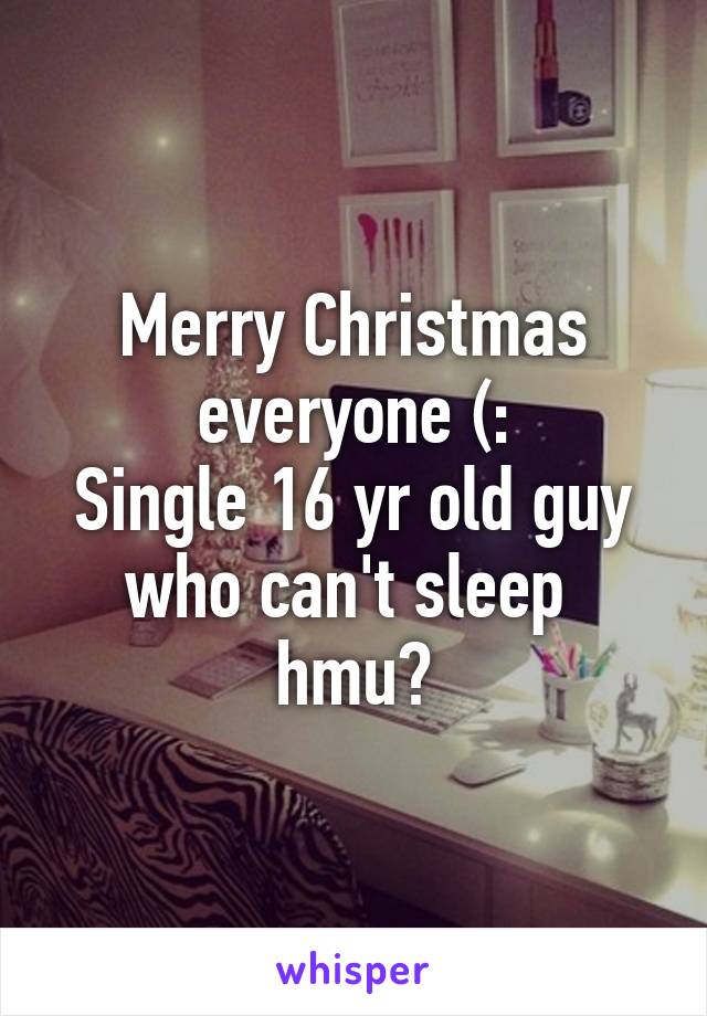 Merry Christmas everyone (:
Single 16 yr old guy who can't sleep  hmu?