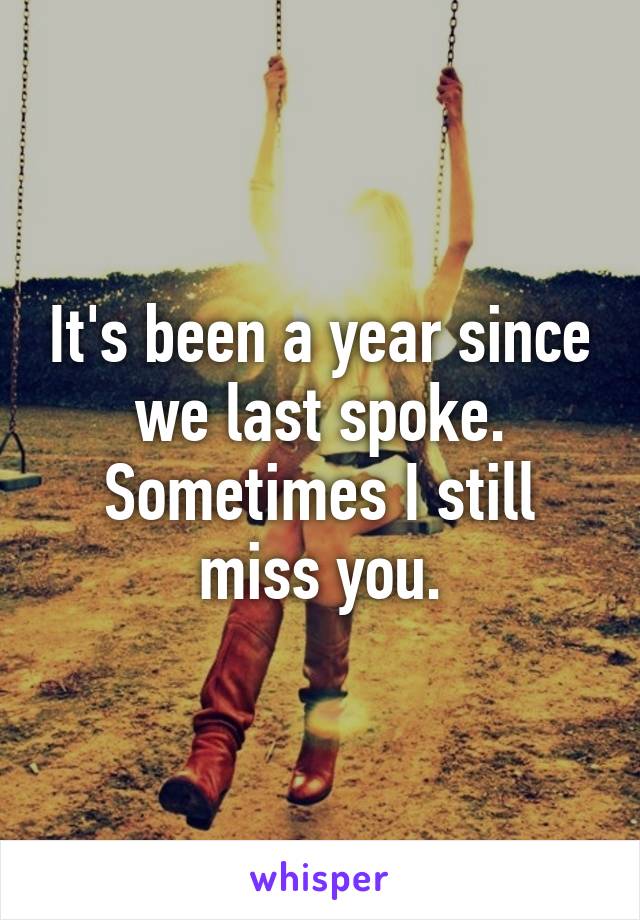 It's been a year since we last spoke. Sometimes I still miss you.