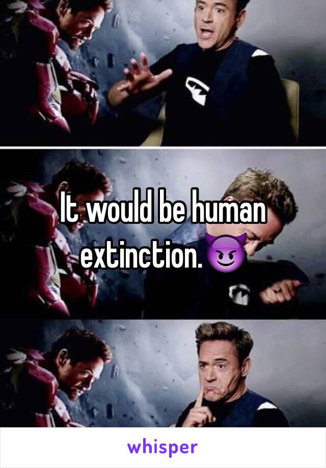 It would be human extinction.😈