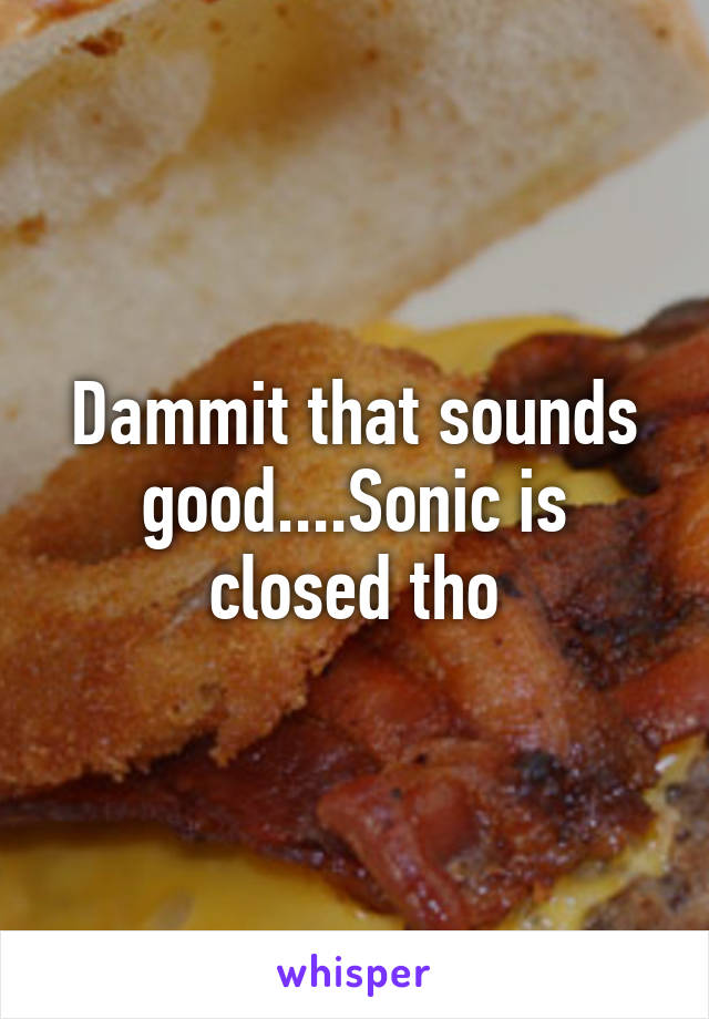 Dammit that sounds good....Sonic is closed tho