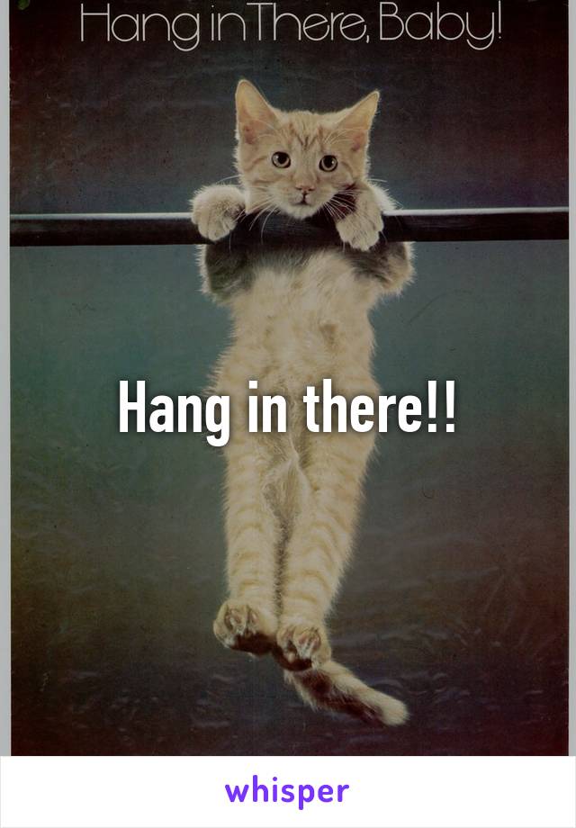 Hang in there!!