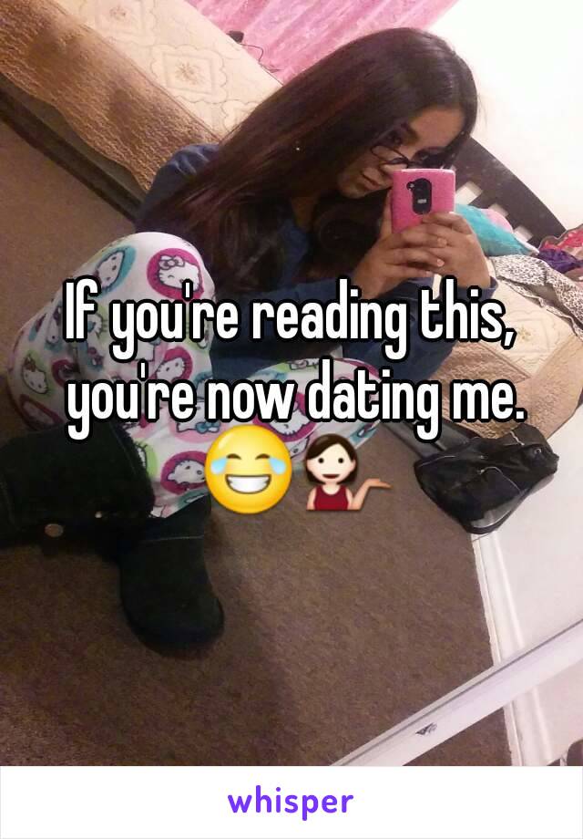 If you're reading this, you're now dating me. 😂💁