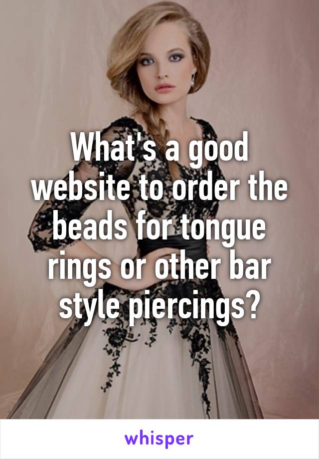 What's a good website to order the beads for tongue rings or other bar style piercings?