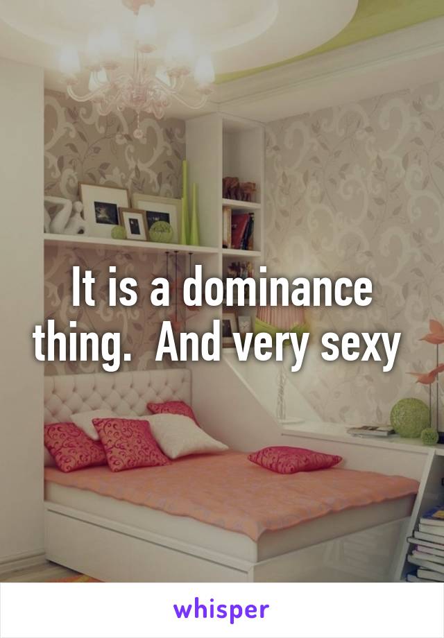 It is a dominance thing.  And very sexy 