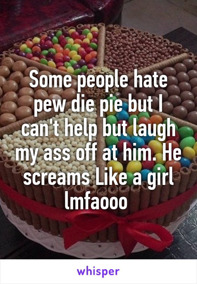 Some people hate pew die pie but I can't help but laugh my ass off at him. He screams Like a girl lmfaooo 