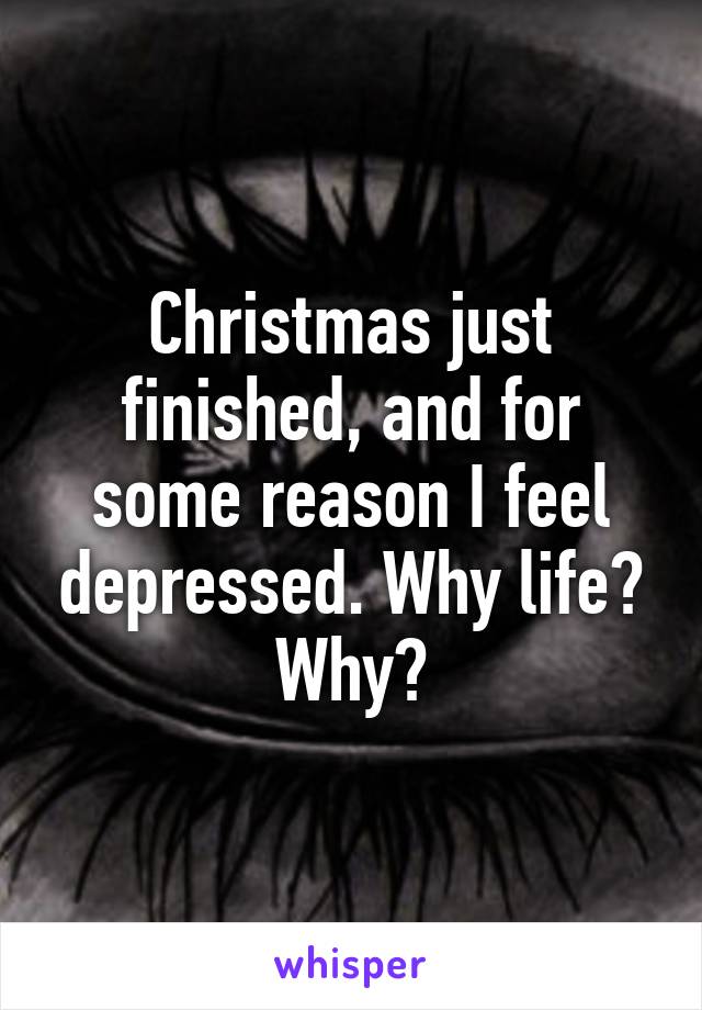 Christmas just finished, and for some reason I feel depressed. Why life? Why?