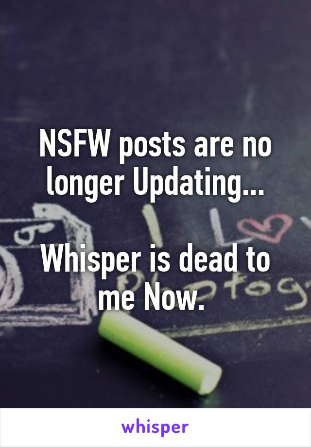 NSFW posts are no longer Updating...

Whisper is dead to me Now. 