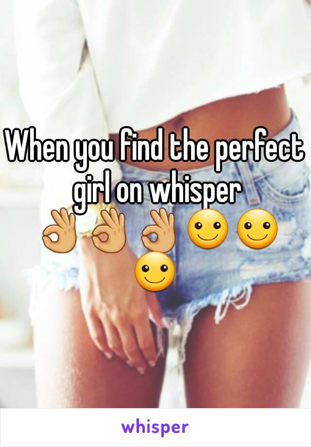 When you find the perfect girl on whisper 👌👌👌☺☺☺