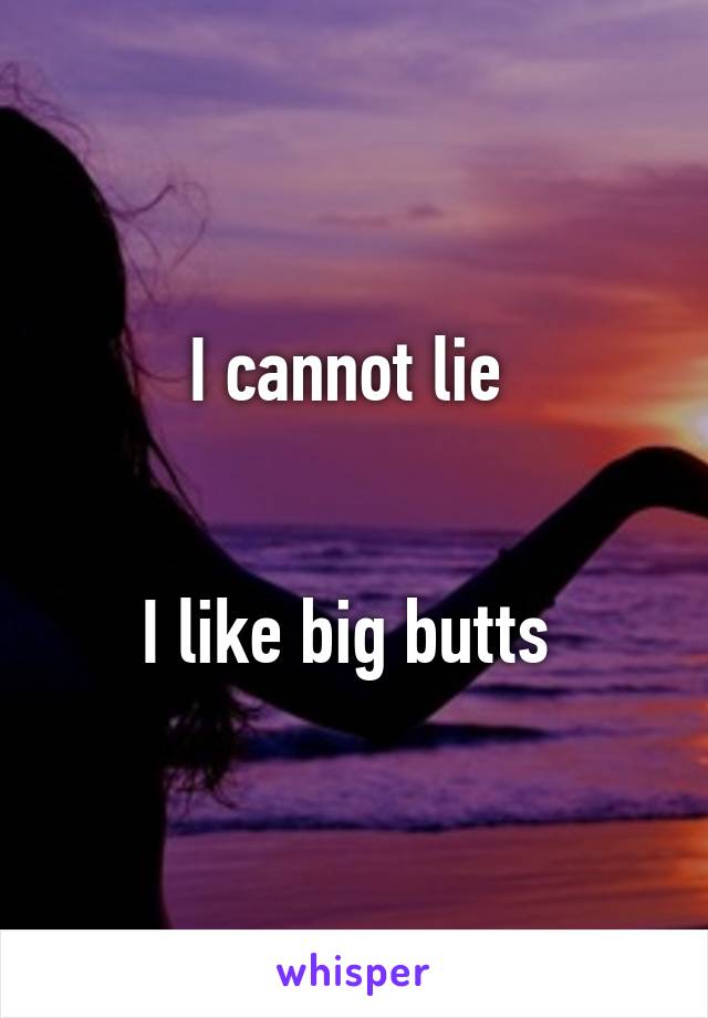 I cannot lie 


I like big butts 