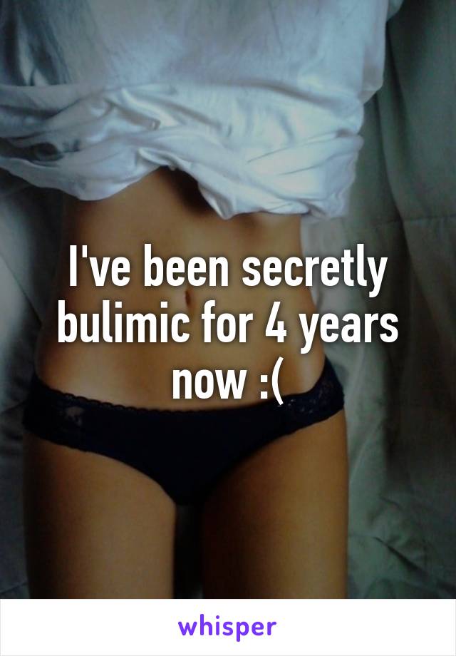 I've been secretly bulimic for 4 years now :(