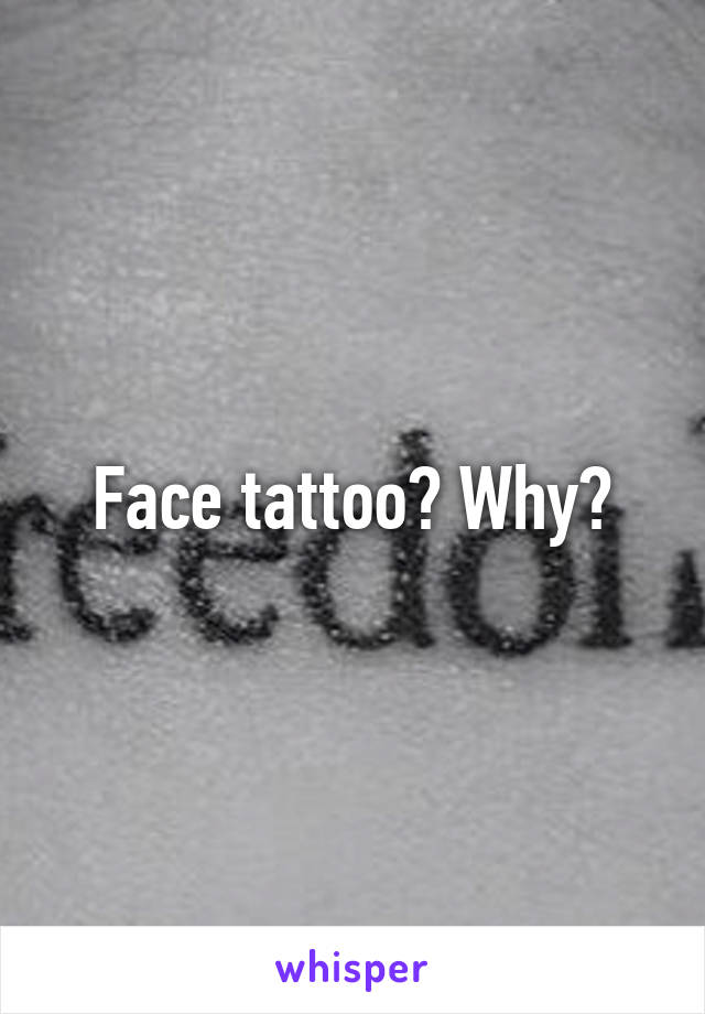 Face tattoo? Why?