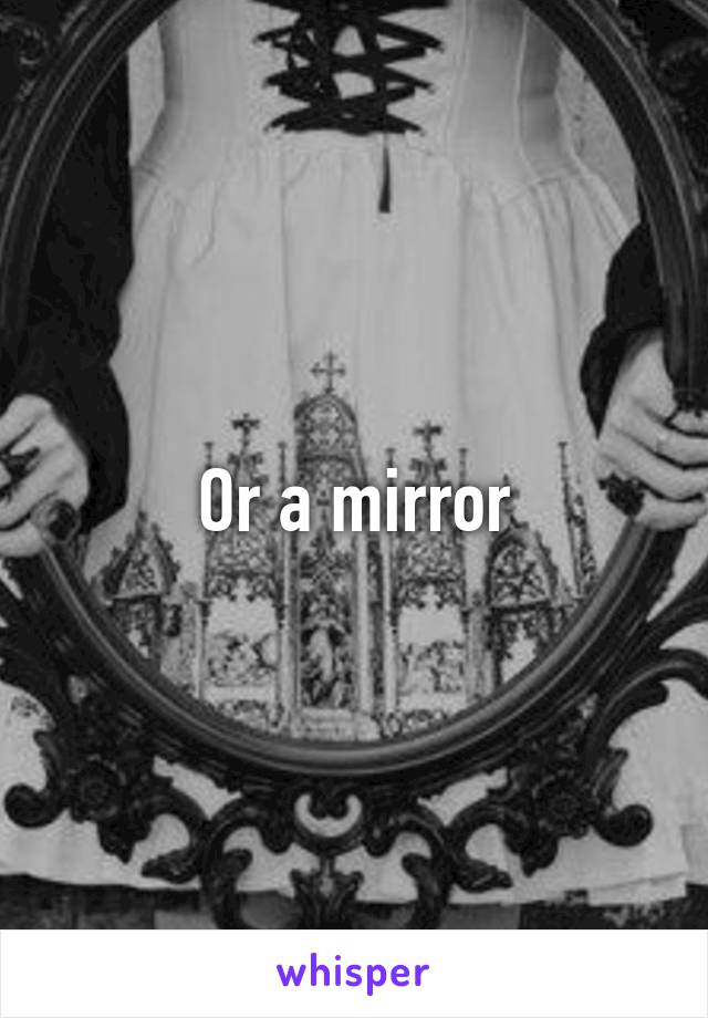 Or a mirror