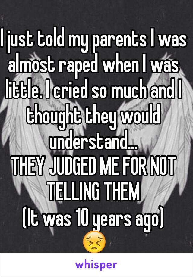 I just told my parents I was almost raped when I was little. I cried so much and I thought they would understand...
THEY JUDGED ME FOR NOT TELLING THEM
(It was 10 years ago)
😣