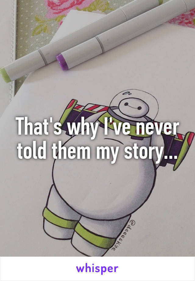 That's why I've never told them my story...