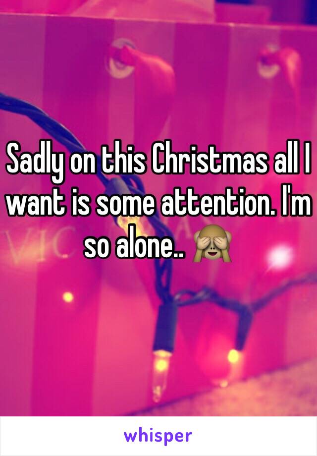 Sadly on this Christmas all I want is some attention. I'm so alone.. 🙈
