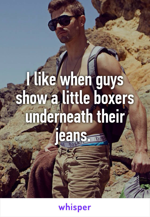 I like when guys show a little boxers underneath their jeans. 