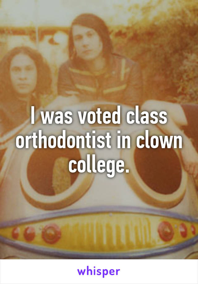 I was voted class orthodontist in clown college.