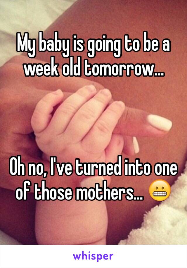 My baby is going to be a week old tomorrow...



Oh no, I've turned into one of those mothers... 😬