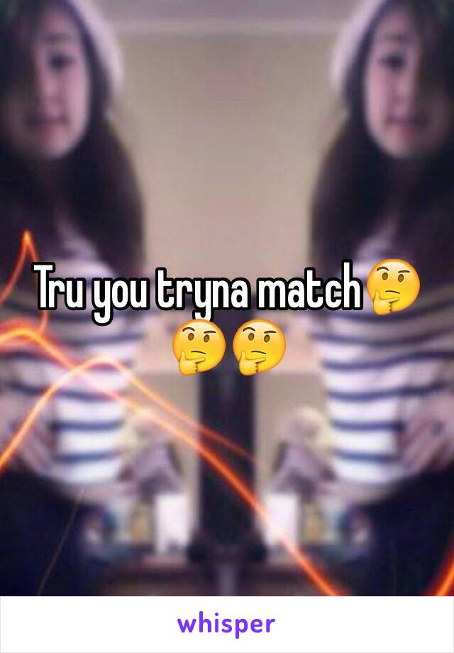 Tru you tryna match🤔🤔🤔