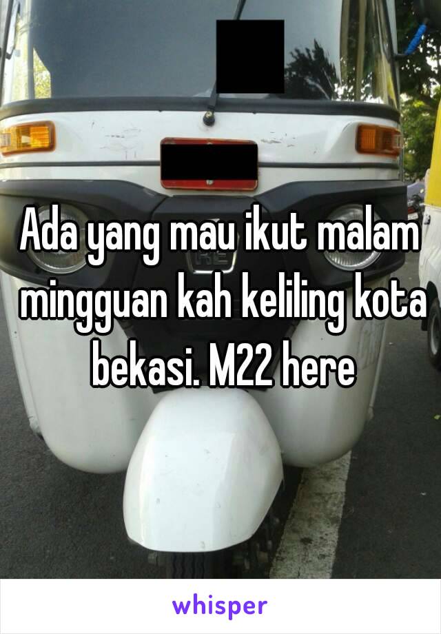 Ada yang mau ikut malam mingguan kah keliling kota bekasi. M22 here