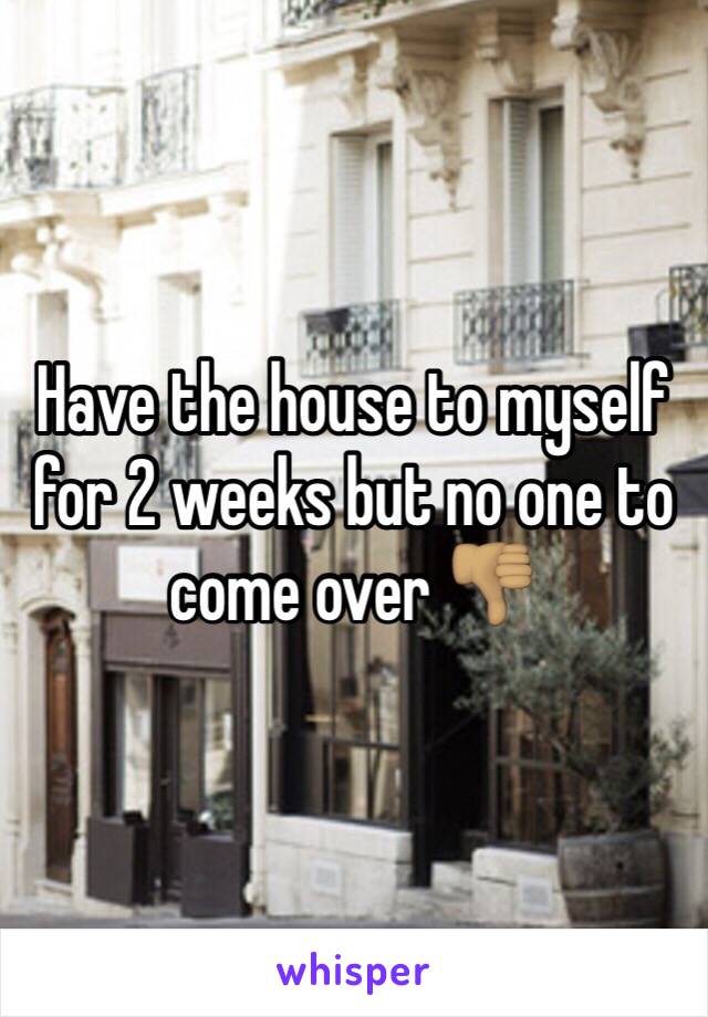 Have the house to myself for 2 weeks but no one to come over 👎🏽