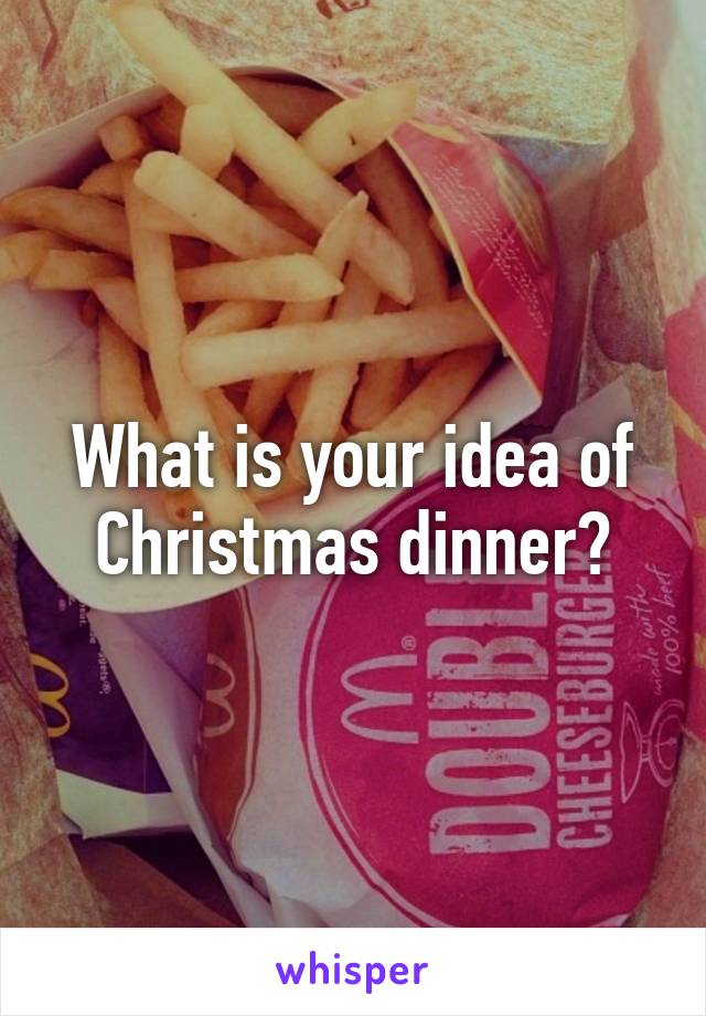 What is your idea of Christmas dinner?