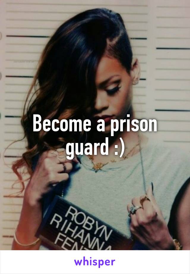 Become a prison guard :)