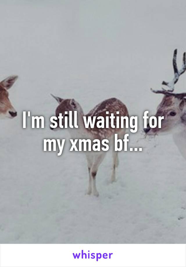 I'm still waiting for my xmas bf...