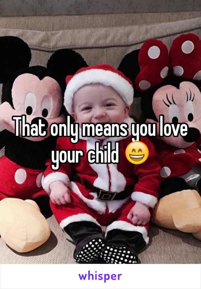 That only means you love your child 😄