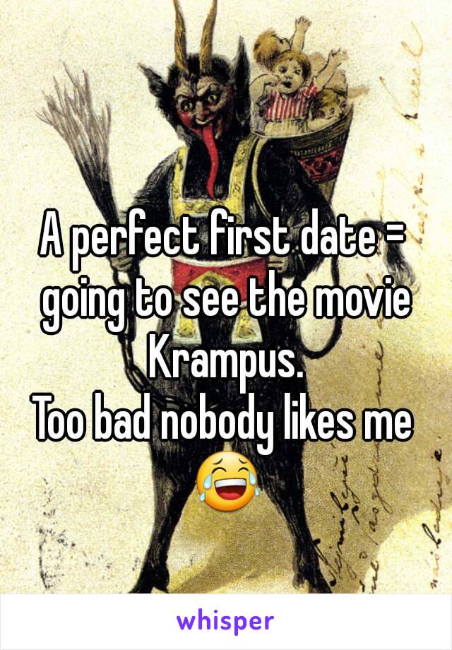 A perfect first date = going to see the movie Krampus.
Too bad nobody likes me 😂