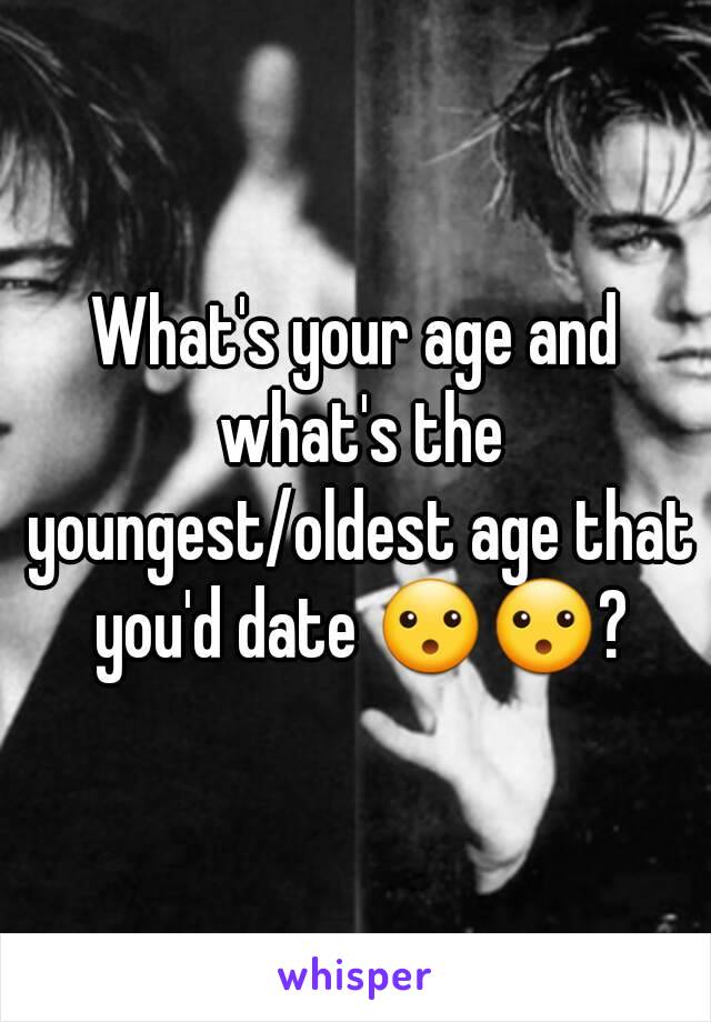 What's your age and what's the youngest/oldest age that you'd date 😮😮?