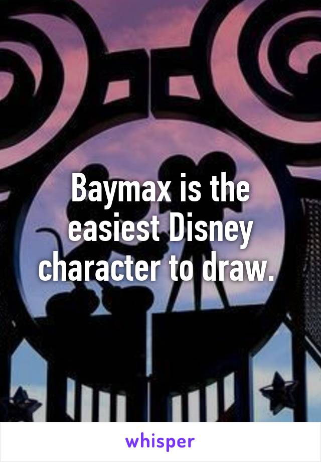 Baymax is the easiest Disney character to draw. 