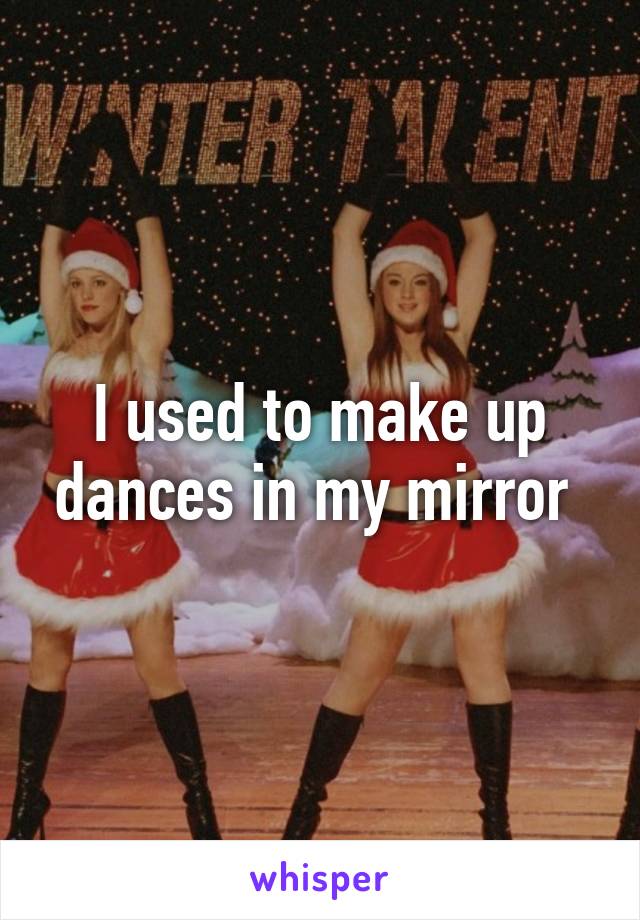 I used to make up dances in my mirror 