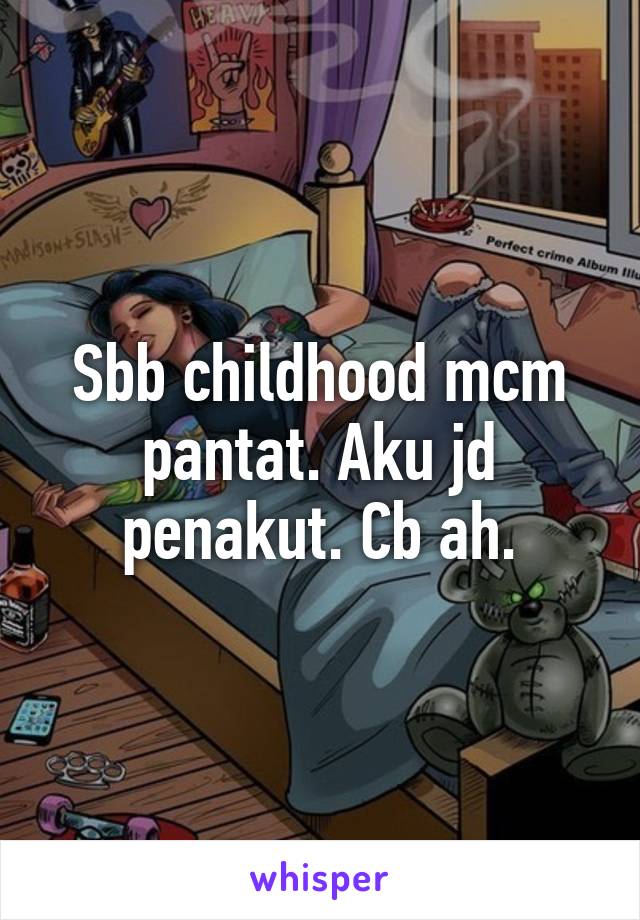 Sbb childhood mcm pantat. Aku jd penakut. Cb ah.