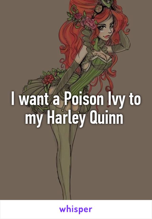 I want a Poison Ivy to my Harley Quinn 