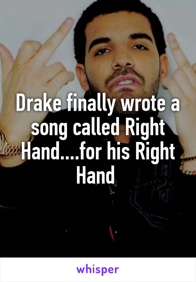 Drake finally wrote a song called Right Hand....for his Right Hand 