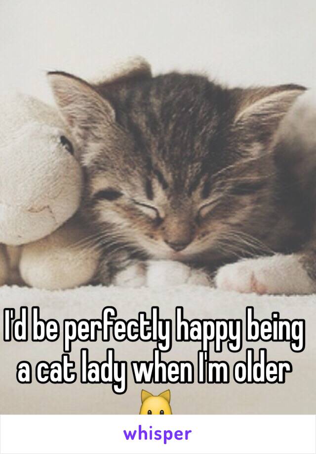 I'd be perfectly happy being a cat lady when I'm older 🐱