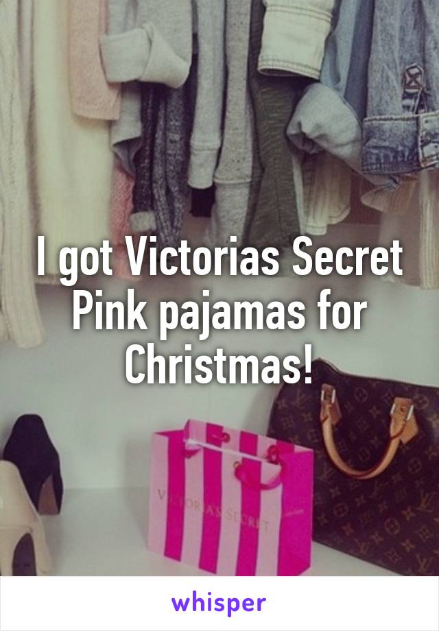 I got Victorias Secret Pink pajamas for Christmas!