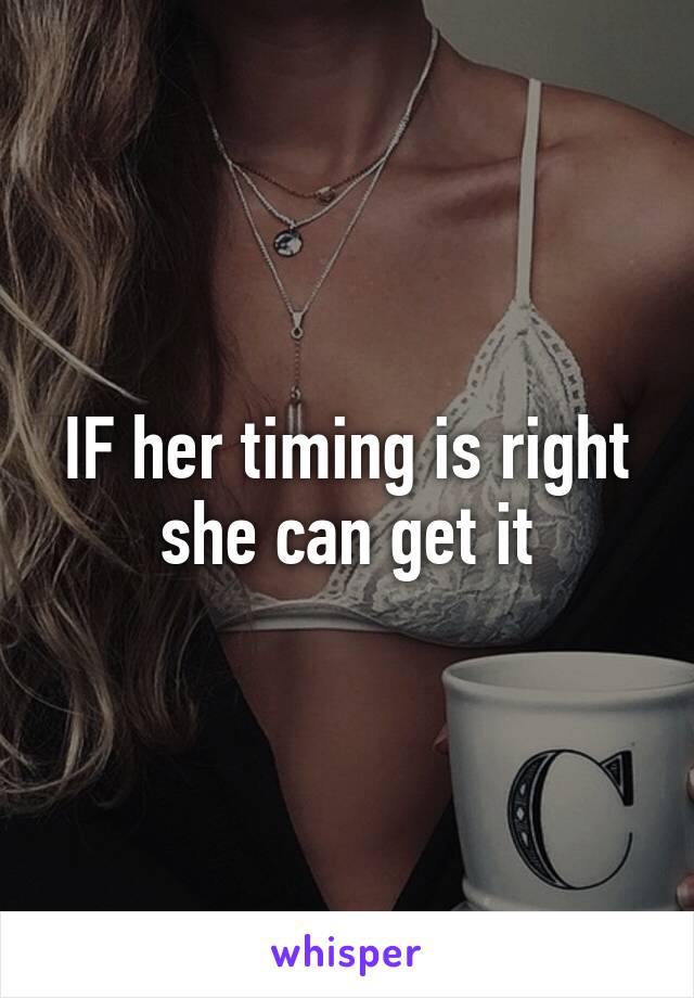 IF her timing is right she can get it