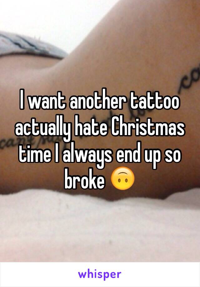 I want another tattoo actually hate Christmas time I always end up so broke 🙃