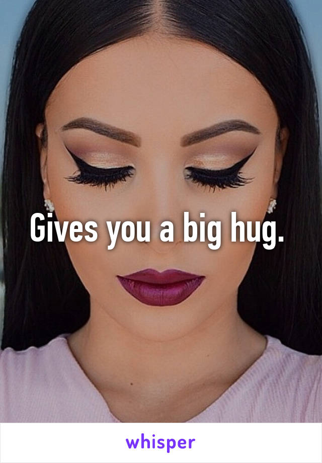 Gives you a big hug. 