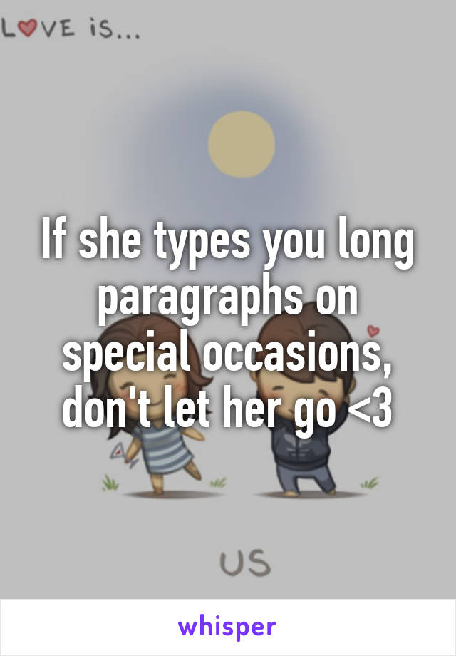 If she types you long paragraphs on special occasions, don't let her go <3