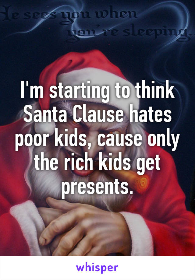 I'm starting to think Santa Clause hates poor kids, cause only the rich kids get presents.