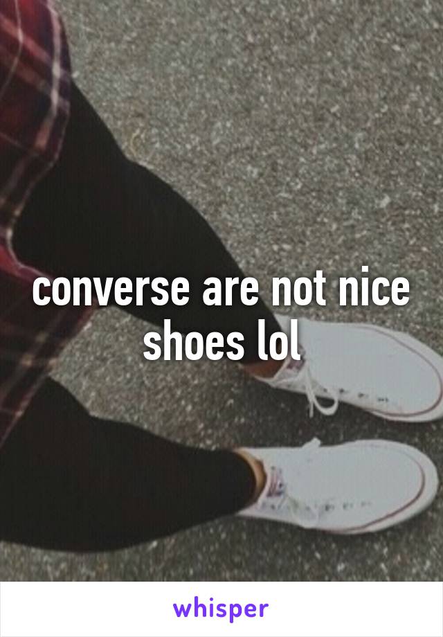 converse are not nice shoes lol