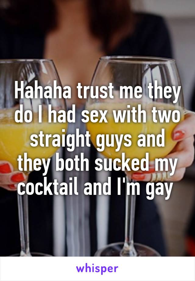 Hahaha trust me they do I had sex with two straight guys and they both sucked my cocktail and I'm gay 