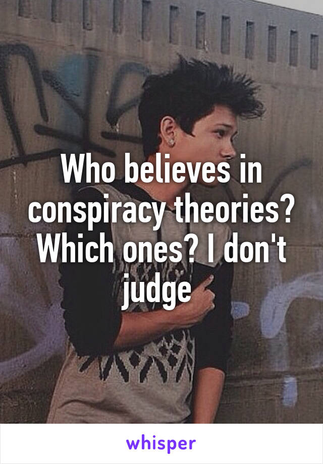 Who believes in conspiracy theories? Which ones? I don't judge 