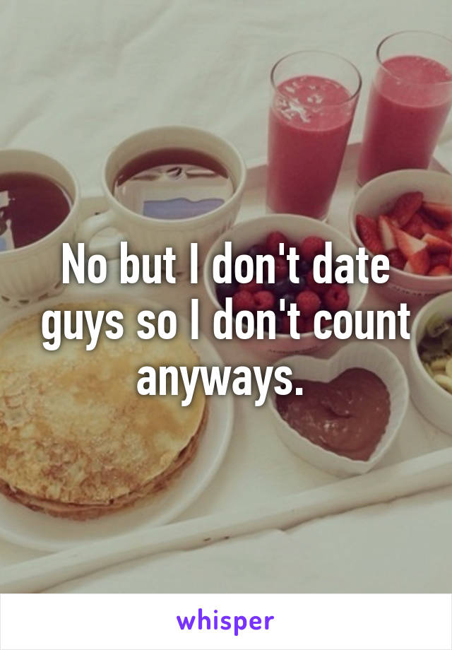 No but I don't date guys so I don't count anyways. 