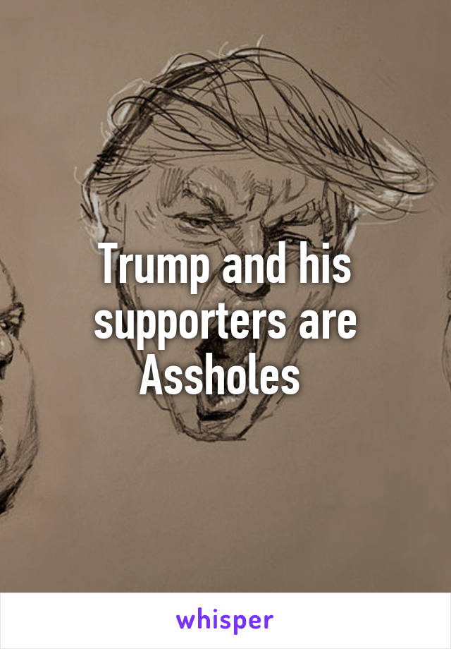 Trump and his supporters are Assholes 