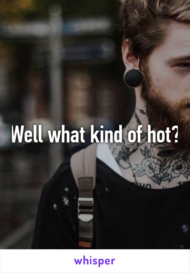 Well what kind of hot?