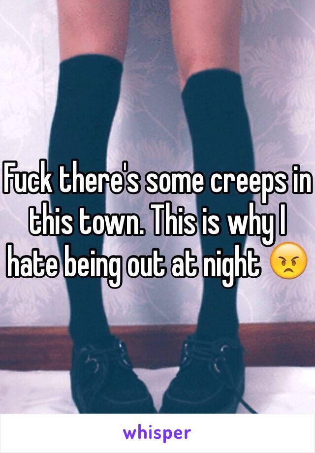 Fuck there's some creeps in this town. This is why I hate being out at night 😠